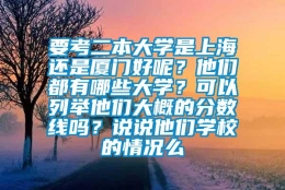 要考二本大学是上海还是厦门好呢？他们都有哪些大学？可以列举他们大概的分数线吗？说说他们学校的情况么