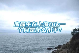 应届生在上海10k一个月是什么水平？