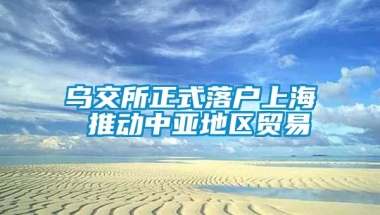 乌交所正式落户上海 推动中亚地区贸易