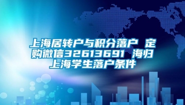 上海居转户与积分落户 定购微信32613691 海归上海学生落户条件