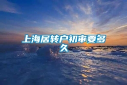 上海居转户初审要多久