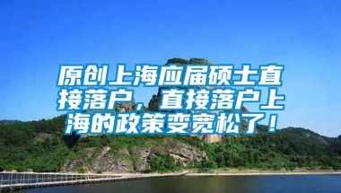 原创上海应届硕士直接落户，直接落户上海的政策变宽松了！