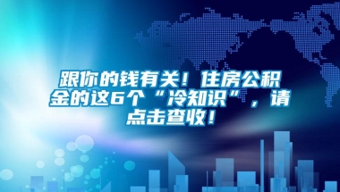 跟你的钱有关！住房公积金的这6个“冷知识”，请点击查收！