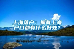 上海落户：拥有上海户口都有什么好处？