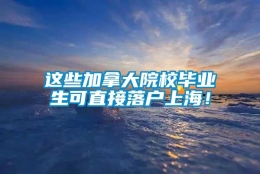 这些加拿大院校毕业生可直接落户上海！