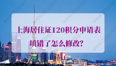 上海居住证120积分申请表填错了怎么修改？再也不怕填错了！