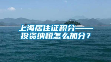 上海居住证积分——投资纳税怎么加分？