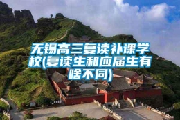 无锡高三复读补课学校(复读生和应届生有啥不同)