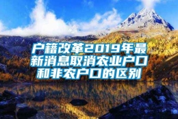 户籍改革2019年最新消息取消农业户口和非农户口的区别