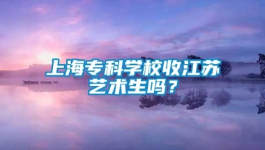 上海专科学校收江苏艺术生吗？