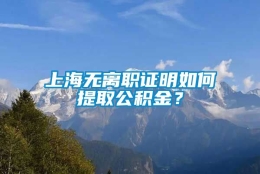 上海无离职证明如何提取公积金？