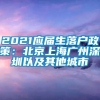 2021应届生落户政策：北京上海广州深圳以及其他城市