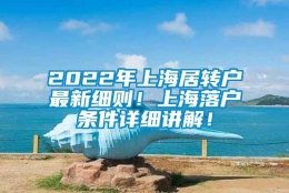 2022年上海居转户最新细则！上海落户条件详细讲解！