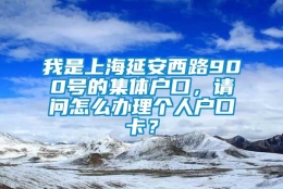 我是上海延安西路900号的集体户口，请问怎么办理个人户口卡？