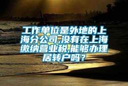 工作单位是外地的上海分公司,没有在上海缴纳营业税,能够办理居转户吗？