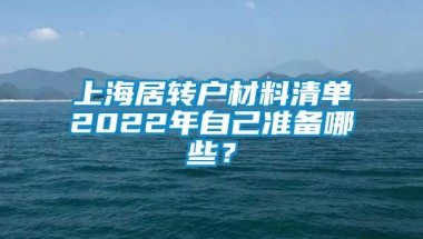 上海居转户材料清单2022年自己准备哪些？