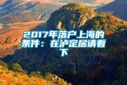 2017年落户上海的条件：在泸定居请看下