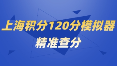 2022上海积分120分模拟器查分,上海居住证积分申请最新解读