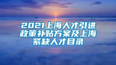 2021上海人才引进政策补贴方案及上海紧缺人才目录