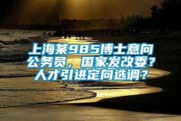 上海某985博士意向公务员，国家发改委？人才引进定向选调？