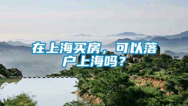 在上海买房，可以落户上海吗？