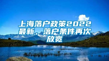 上海落户政策2022最新，落户条件再次放宽