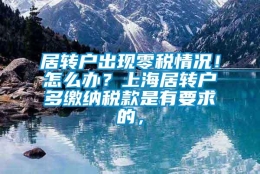 居转户出现零税情况！怎么办？上海居转户多缴纳税款是有要求的，