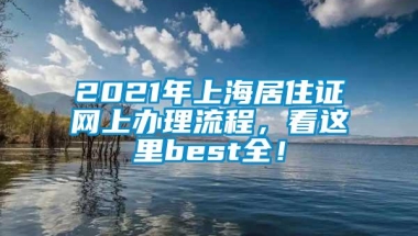 2021年上海居住证网上办理流程，看这里best全！