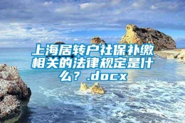 上海居转户社保补缴相关的法律规定是什么？.docx