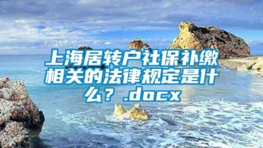 上海居转户社保补缴相关的法律规定是什么？.docx