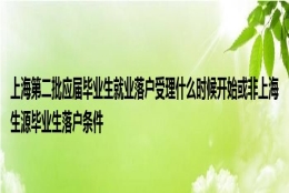 上海第二批应届毕业生就业落户受理什么时候开始或非上海生源毕业生落户条件