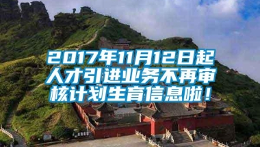 2017年11月12日起人才引进业务不再审核计划生育信息啦！