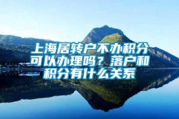 上海居转户不办积分可以办理吗？落户和积分有什么关系