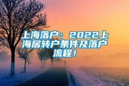 上海落户：2022上海居转户条件及落户流程！