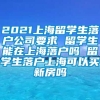 2021上海留学生落户公司要求 留学生能在上海落户吗 留学生落户上海可以买新房吗