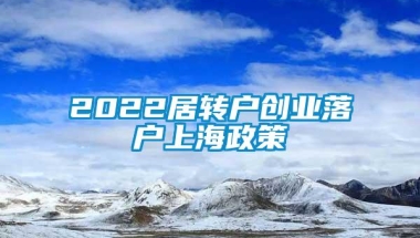 2022居转户创业落户上海政策