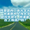 我是国内二本大学大一将来想考上海大学研究生硕士 将来能在上海落户吗？