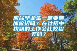 应届毕业生一定要参加校招吗？在社招中找到的工作会比校招差吗？