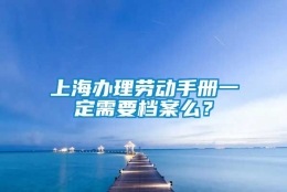 上海办理劳动手册一定需要档案么？