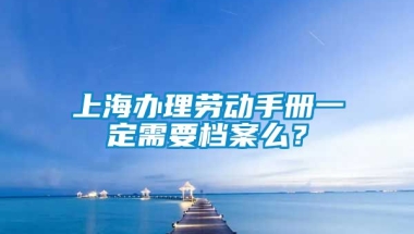 上海办理劳动手册一定需要档案么？