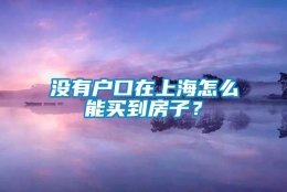 没有户口在上海怎么能买到房子？