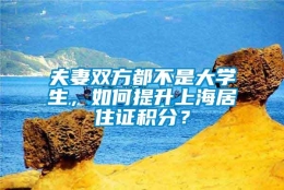 夫妻双方都不是大学生，如何提升上海居住证积分？