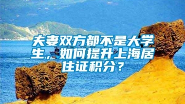 夫妻双方都不是大学生，如何提升上海居住证积分？