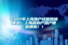 2021年上海落户社保缴纳要求！上海居转户落户便利通道！！