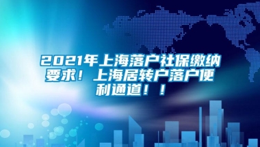 2021年上海落户社保缴纳要求！上海居转户落户便利通道！！