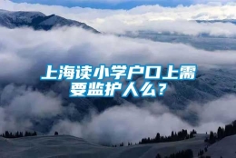 上海读小学户口上需要监护人么？