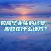 应届毕业生的档案一般放在什么地方？