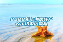 2022年上海居转户公示结束后流程