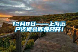 12月8日——上海落户咨询会即将召开！