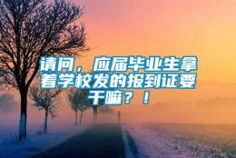 请问，应届毕业生拿着学校发的报到证要干嘛？！